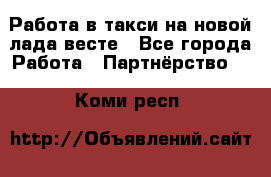 Работа в такси на новой лада весте - Все города Работа » Партнёрство   . Коми респ.